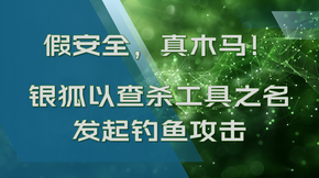 假安全，真木馬！銀狐以查殺工具之名發(fā)起釣魚攻擊