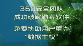 360安全团队成功破解勒索软件_免费协助用户重夺数据主权