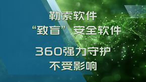 勒索软件“致盲”安全软件_360强力守护不受影响